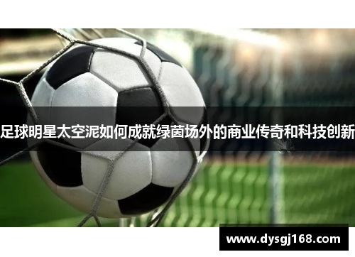 足球明星太空泥如何成就绿茵场外的商业传奇和科技创新