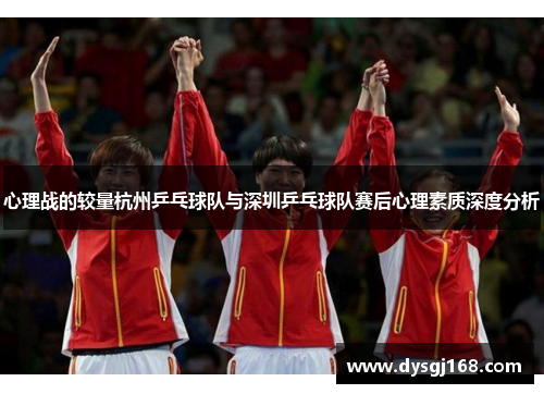 心理战的较量杭州乒乓球队与深圳乒乓球队赛后心理素质深度分析