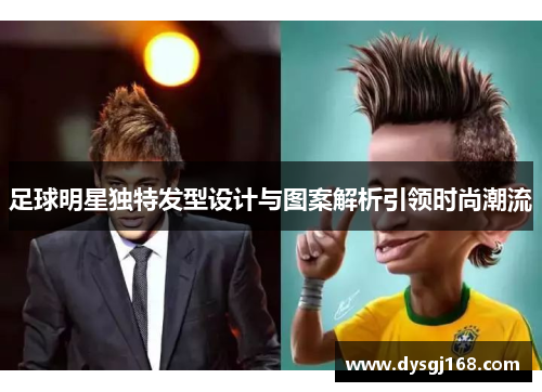 足球明星独特发型设计与图案解析引领时尚潮流